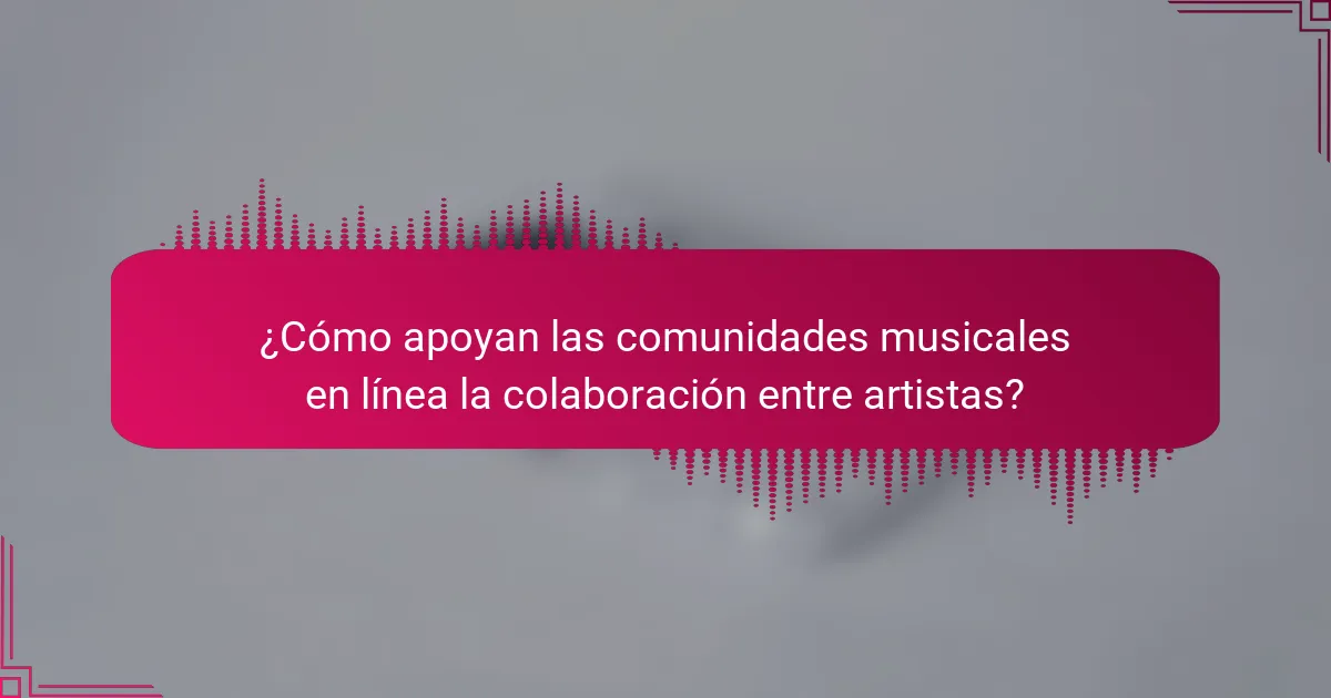 ¿Cómo apoyan las comunidades musicales en línea la colaboración entre artistas?