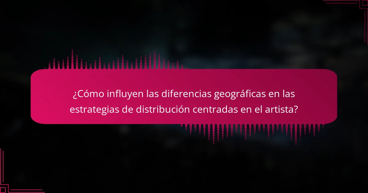 ¿Cómo influyen las diferencias geográficas en las estrategias de distribución centradas en el artista?