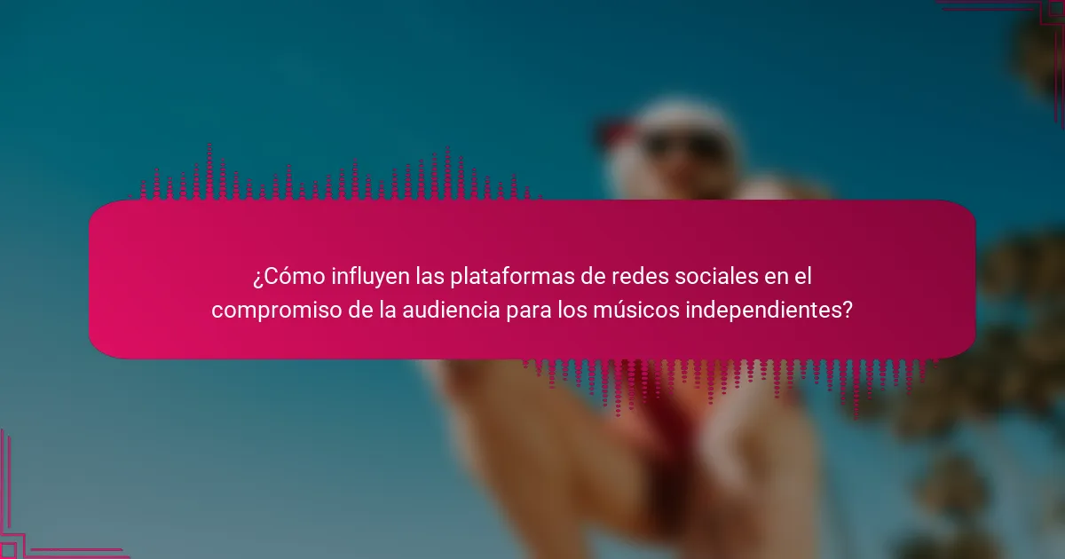 ¿Cómo influyen las plataformas de redes sociales en el compromiso de la audiencia para los músicos independientes?