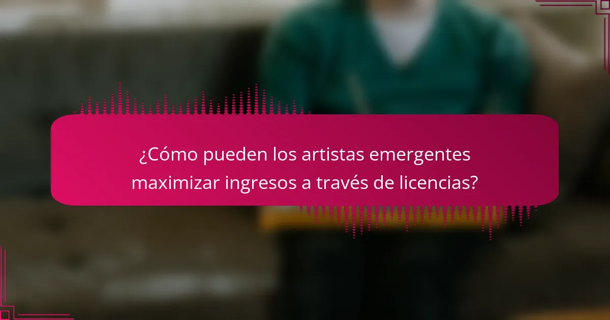 ¿Cómo pueden los artistas emergentes maximizar ingresos a través de licencias?