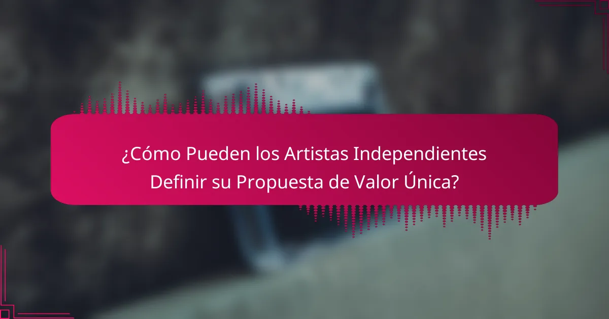 ¿Cómo Pueden los Artistas Independientes Definir su Propuesta de Valor Única?