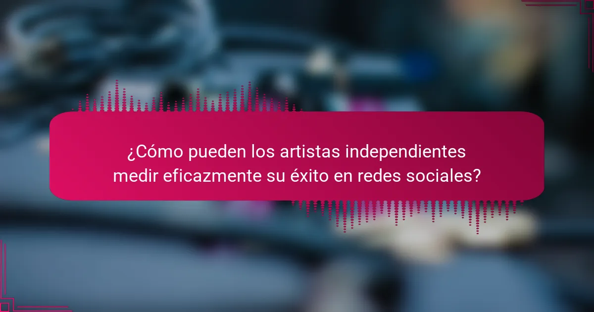 ¿Cómo pueden los artistas independientes medir eficazmente su éxito en redes sociales?