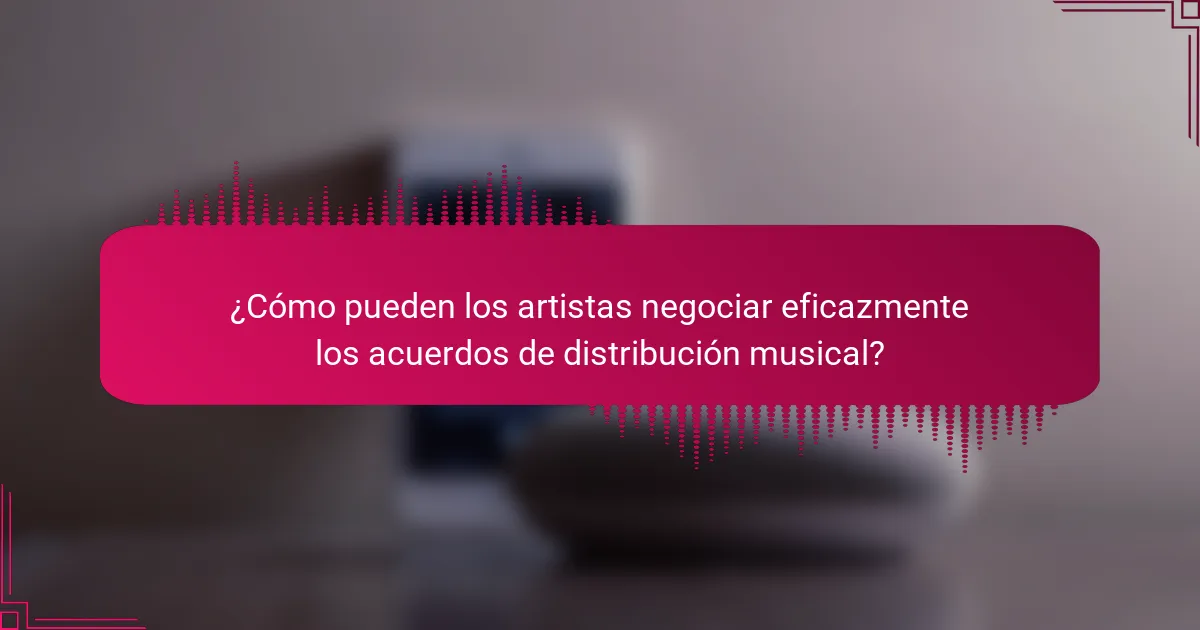 ¿Cómo pueden los artistas negociar eficazmente los acuerdos de distribución musical?