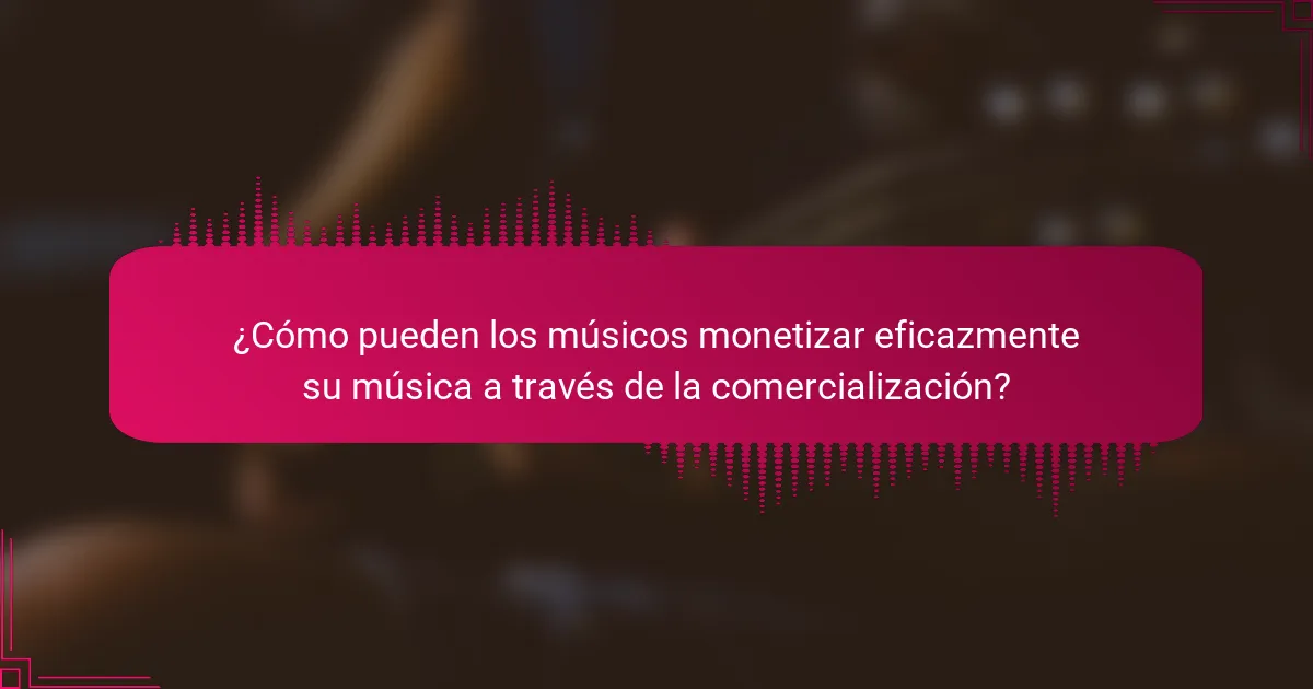 ¿Cómo pueden los músicos monetizar eficazmente su música a través de la comercialización?