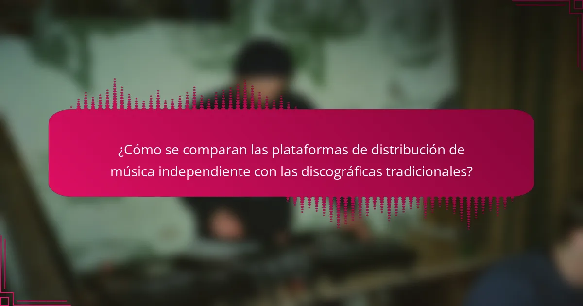 ¿Cómo se comparan las plataformas de distribución de música independiente con las discográficas tradicionales?