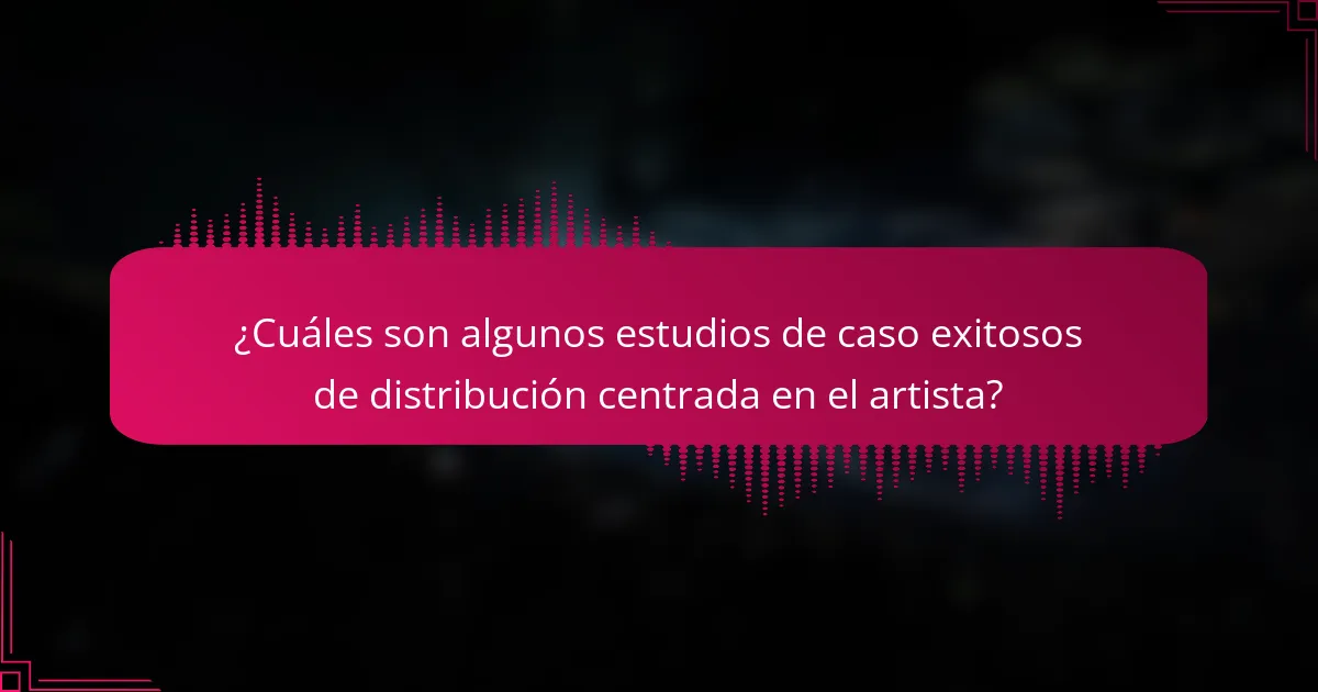 ¿Cuáles son algunos estudios de caso exitosos de distribución centrada en el artista?