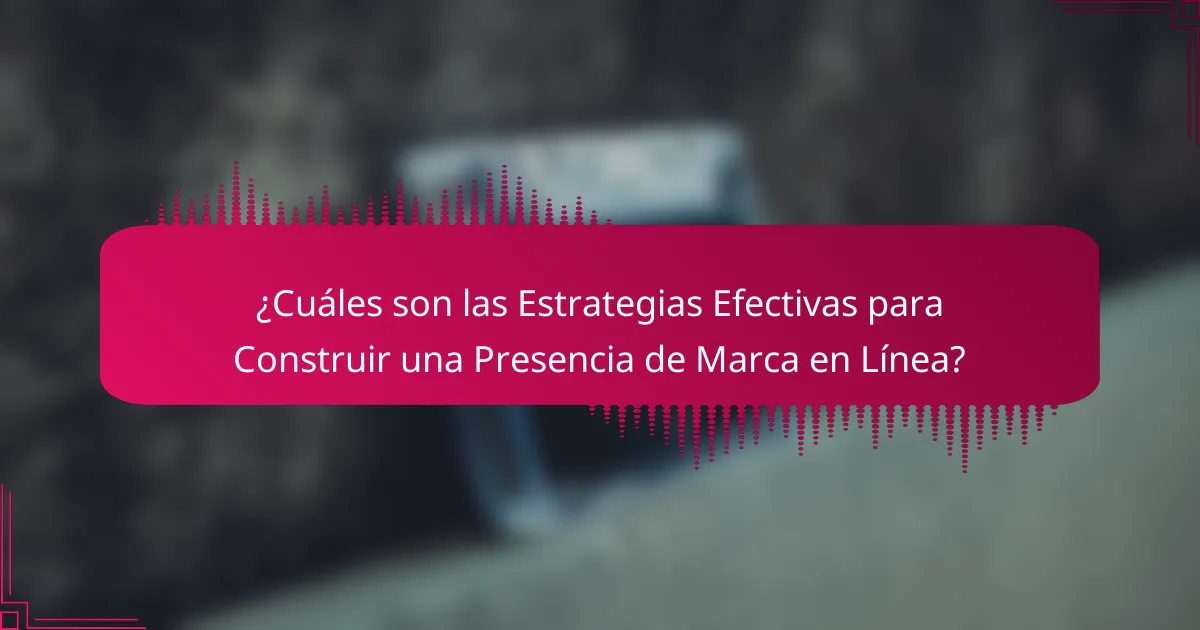 ¿Cuáles son las Estrategias Efectivas para Construir una Presencia de Marca en Línea?