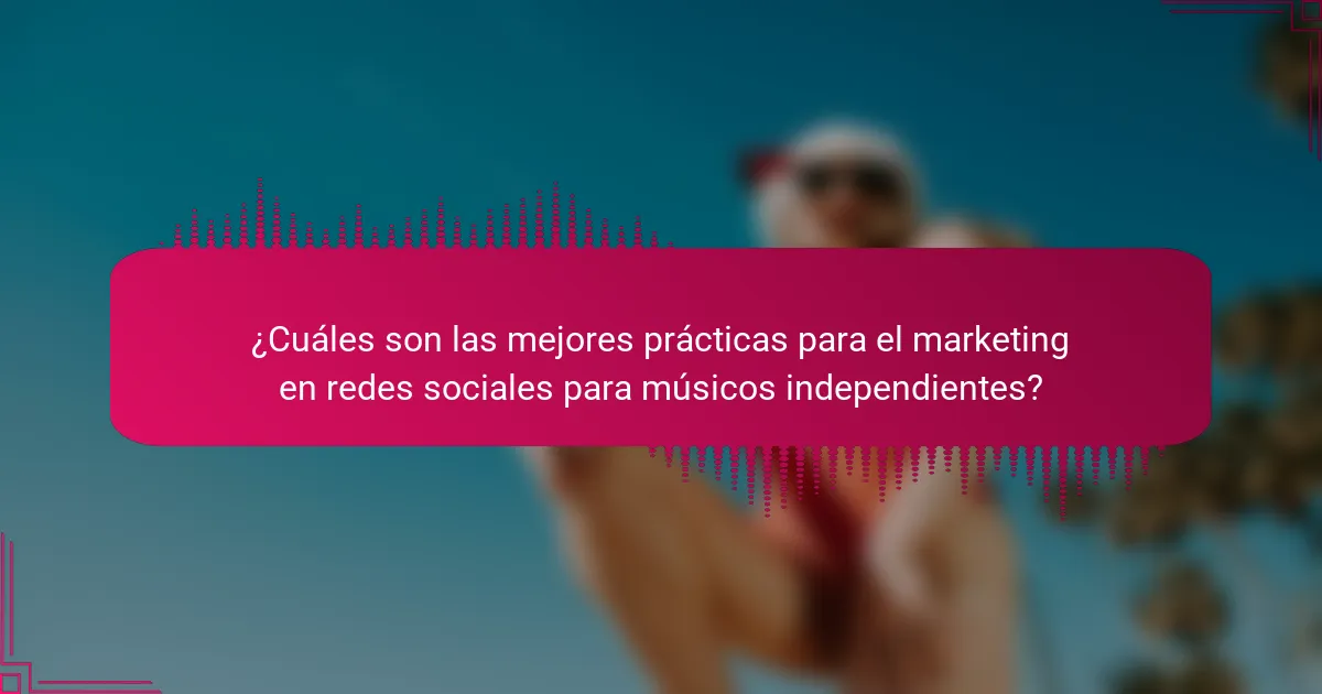 ¿Cuáles son las mejores prácticas para el marketing en redes sociales para músicos independientes?