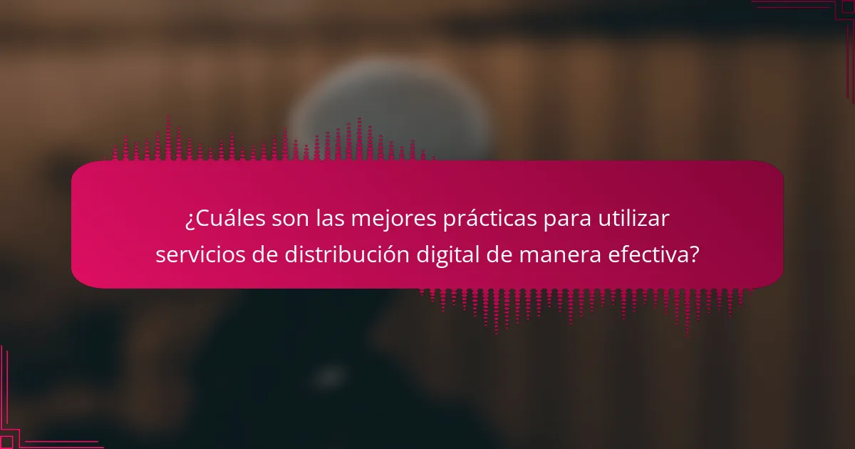 ¿Cuáles son las mejores prácticas para utilizar servicios de distribución digital de manera efectiva?