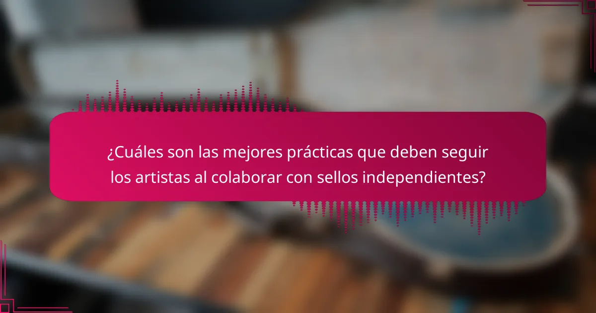 ¿Cuáles son las mejores prácticas que deben seguir los artistas al colaborar con sellos independientes?