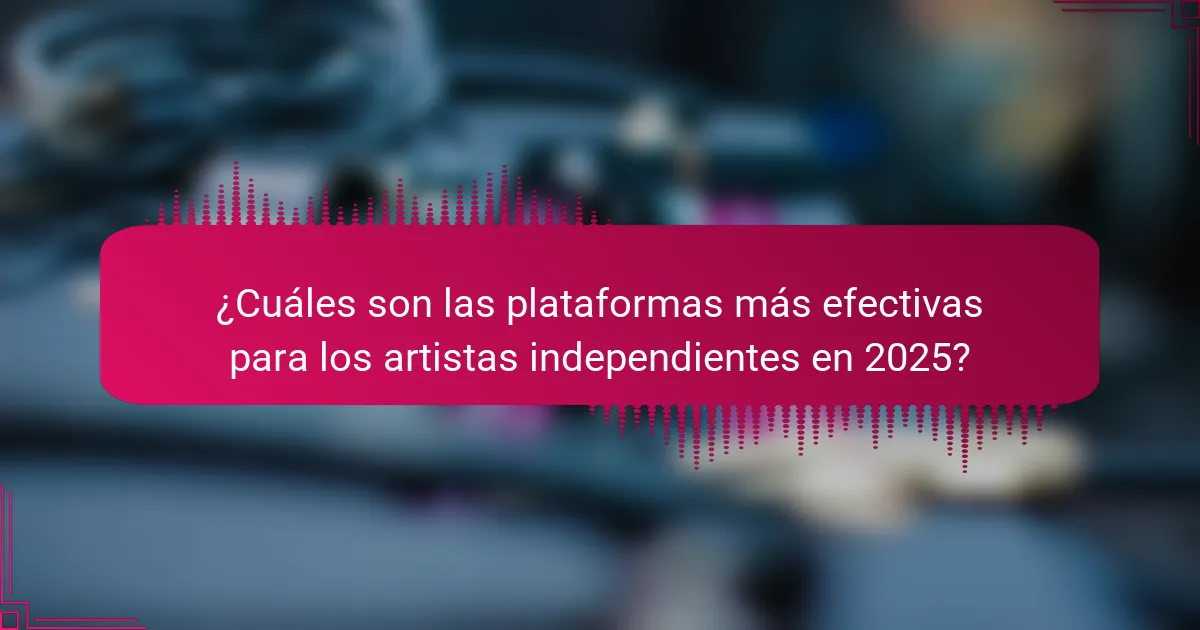 ¿Cuáles son las plataformas más efectivas para los artistas independientes en 2025?