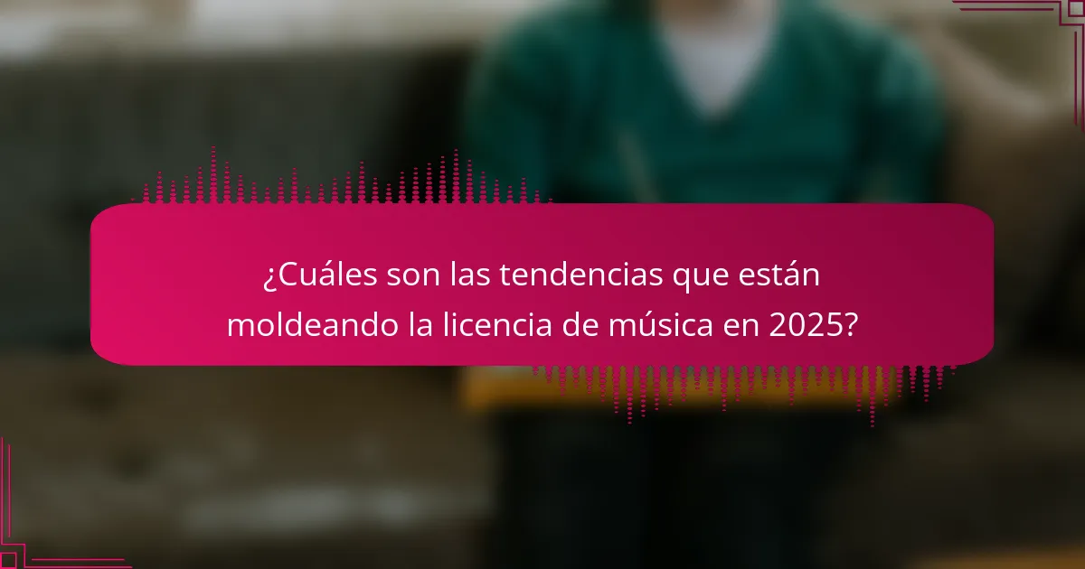 ¿Cuáles son las tendencias que están moldeando la licencia de música en 2025?