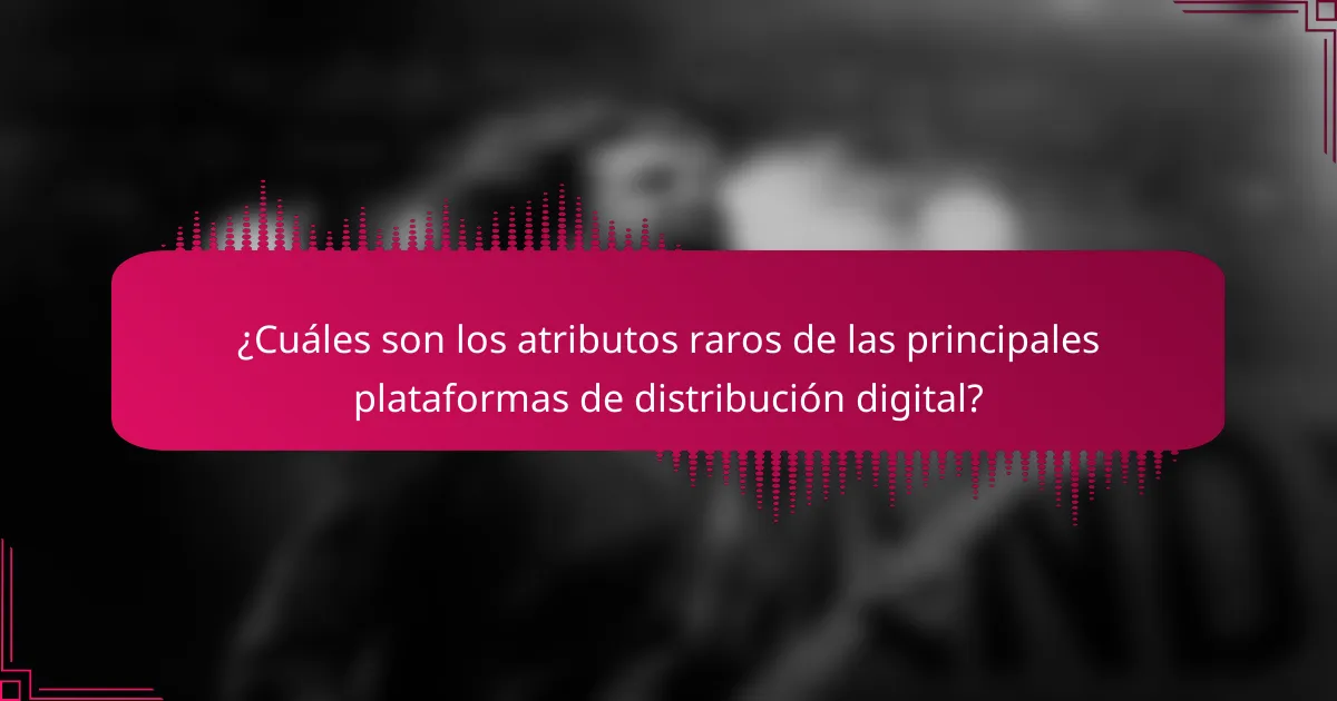 ¿Cuáles son los atributos raros de las principales plataformas de distribución digital?