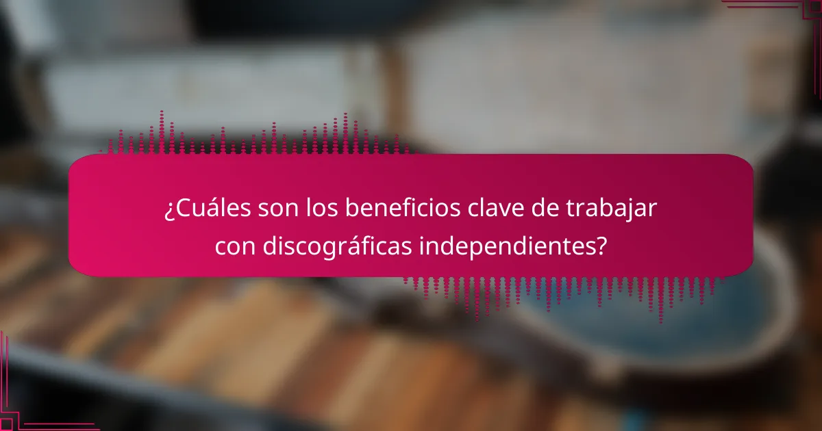 ¿Cuáles son los beneficios clave de trabajar con discográficas independientes?