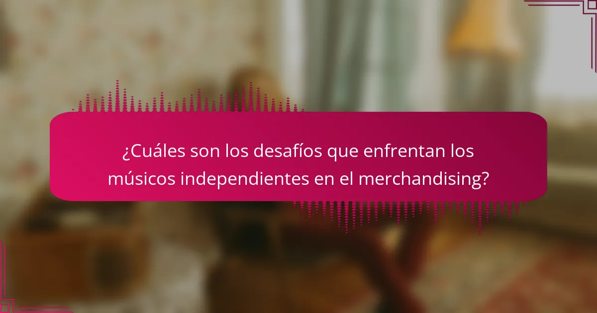 ¿Cuáles son los desafíos que enfrentan los músicos independientes en el merchandising?