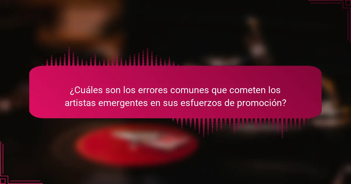 ¿Cuáles son los errores comunes que cometen los artistas emergentes en sus esfuerzos de promoción?