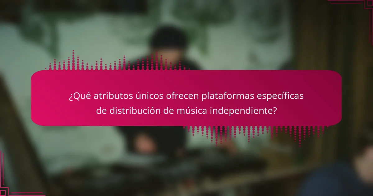 ¿Qué atributos únicos ofrecen plataformas específicas de distribución de música independiente?