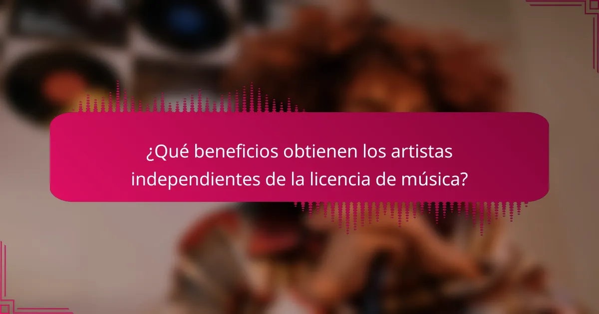 ¿Qué beneficios obtienen los artistas independientes de la licencia de música?