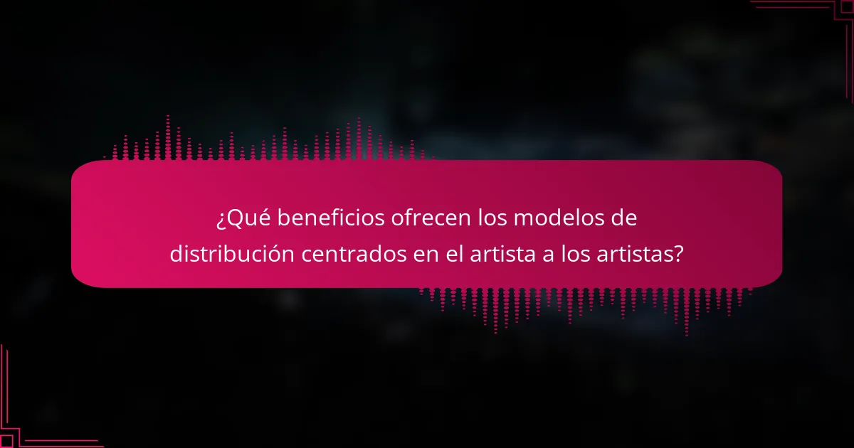 ¿Qué beneficios ofrecen los modelos de distribución centrados en el artista a los artistas?