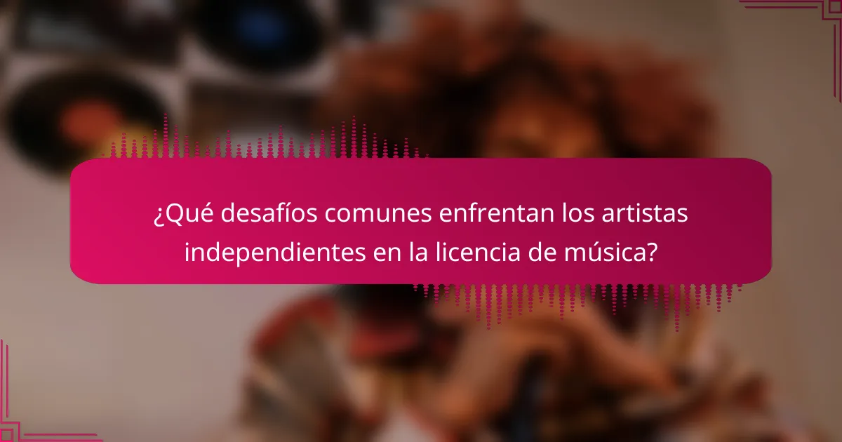 ¿Qué desafíos comunes enfrentan los artistas independientes en la licencia de música?