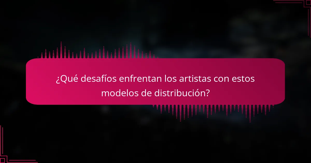 ¿Qué desafíos enfrentan los artistas con estos modelos de distribución?