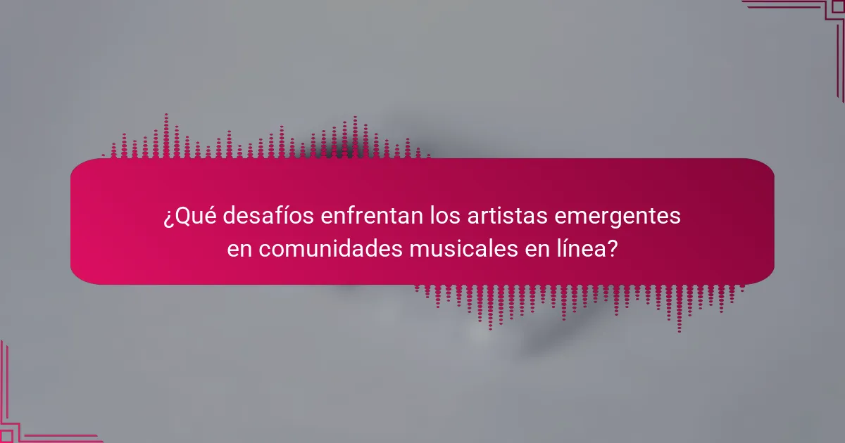 ¿Qué desafíos enfrentan los artistas emergentes en comunidades musicales en línea?