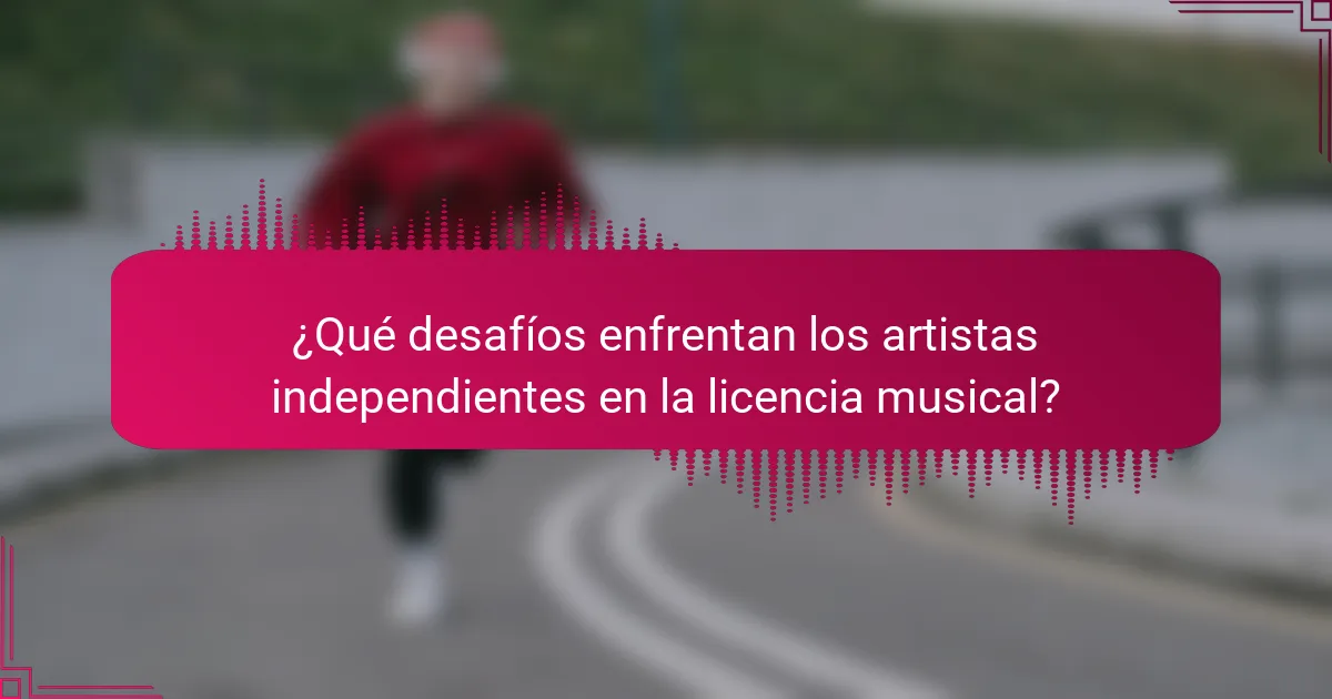 ¿Qué desafíos enfrentan los artistas independientes en la licencia musical?