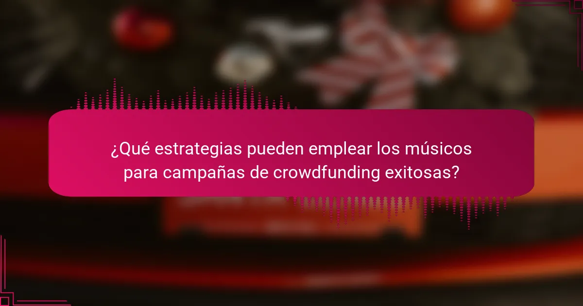¿Qué estrategias pueden emplear los músicos para campañas de crowdfunding exitosas?