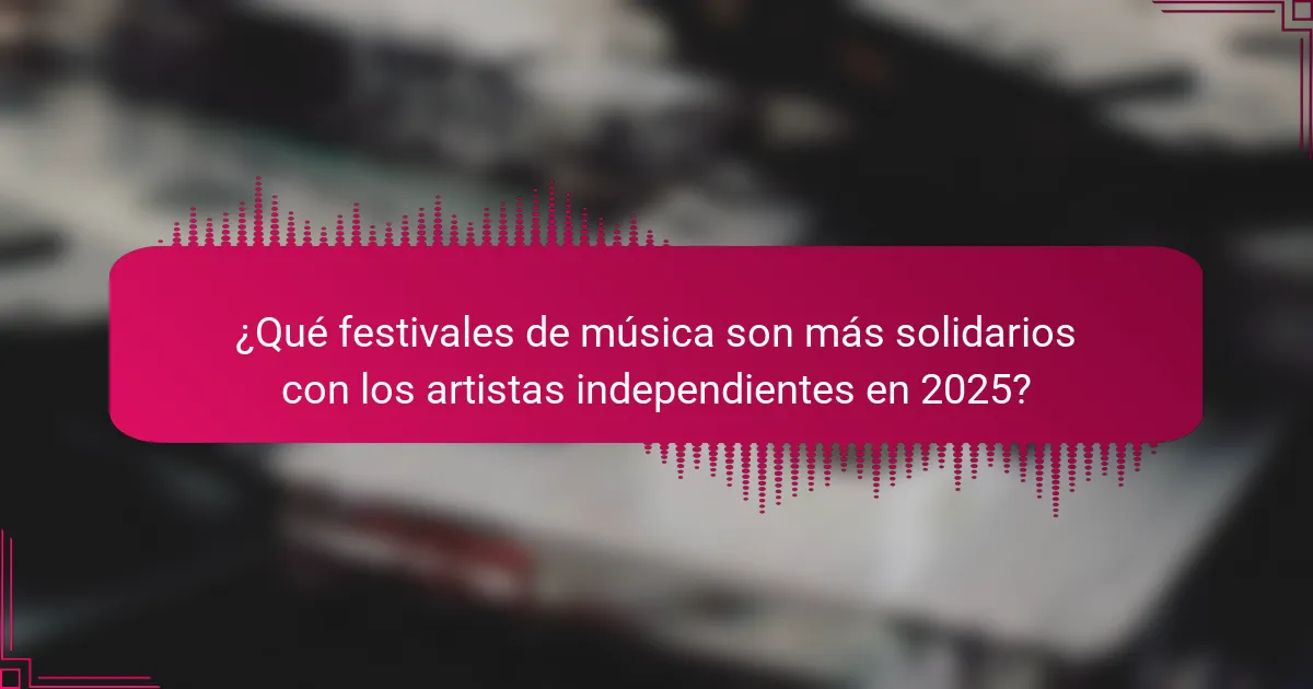 ¿Qué festivales de música son más solidarios con los artistas independientes en 2025?