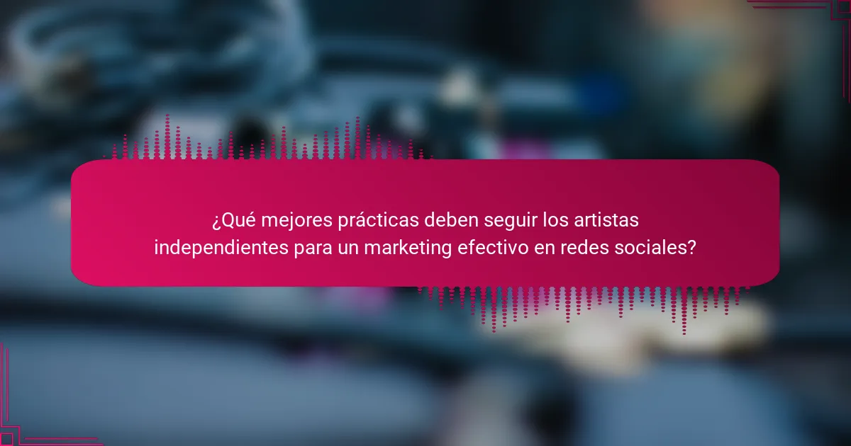 ¿Qué mejores prácticas deben seguir los artistas independientes para un marketing efectivo en redes sociales?