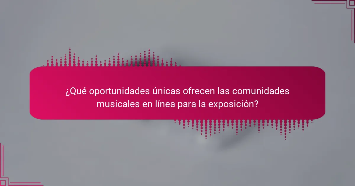 ¿Qué oportunidades únicas ofrecen las comunidades musicales en línea para la exposición?