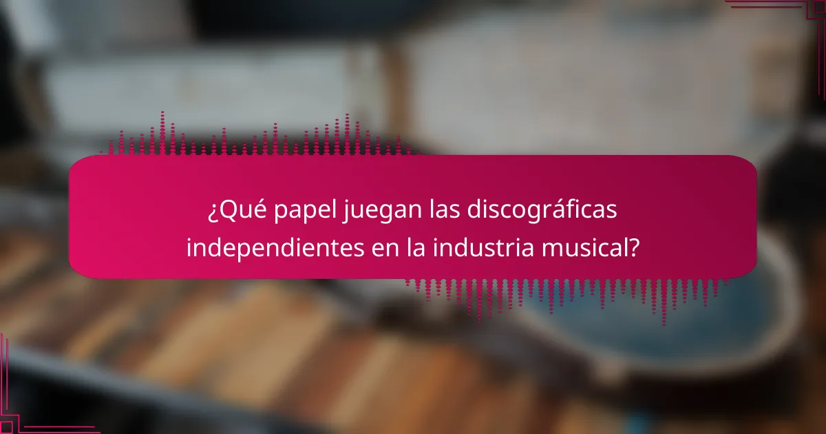 ¿Qué papel juegan las discográficas independientes en la industria musical?