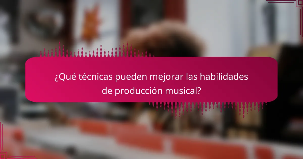 ¿Qué técnicas pueden mejorar las habilidades de producción musical?