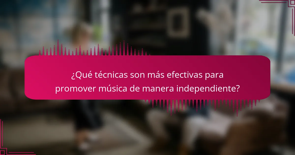 ¿Qué técnicas son más efectivas para promover música de manera independiente?