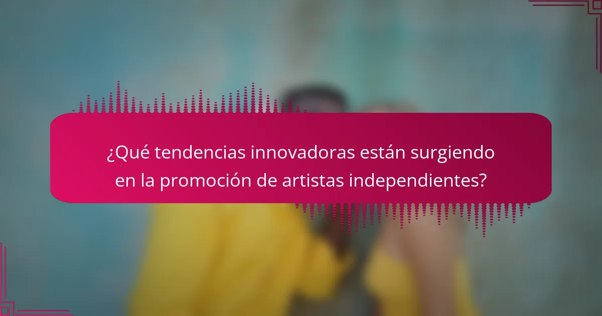 ¿Qué tendencias innovadoras están surgiendo en la promoción de artistas independientes?